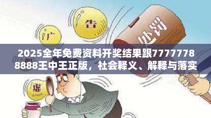 2025全年免费资料开奖结果跟77777788888王中王正版，社会释义、解释与落实-留心欺诈性广告