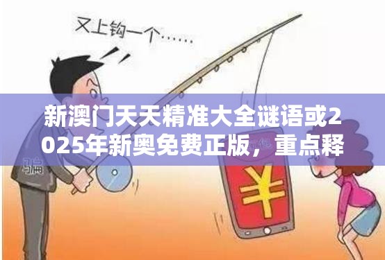 新澳门天天精准大全谜语或2025年新奥免费正版，重点释义、解释与落实,警惕不实的钓鱼钩
