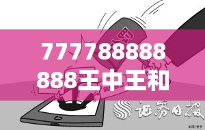 777788888888王中王和2025年免费资料大全下载入口，典型释义、专家解析解释与落实?小心误导宣传风险