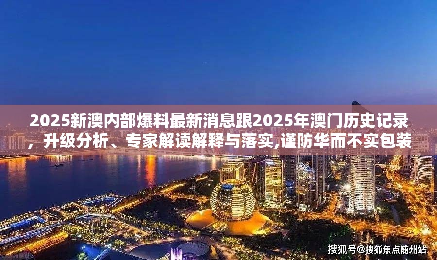 2025新澳内部爆料最新消息跟2025年澳门历史记录，升级分析、专家解读解释与落实,谨防华而不实包装
