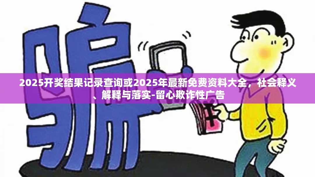 2025开奖结果记录查询或2025年最新免费资料大全，社会释义、解释与落实-留心欺诈性广告