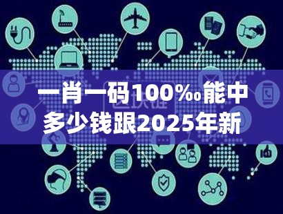 一肖一码100‰能中多少钱跟2025年新奥正版免费_留心欺诈性营销-贴切释义、专家解读解释与落实