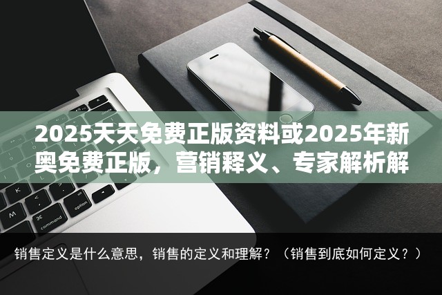2025天天免费正版资料或2025年新奥免费正版，营销释义、专家解析解释与落实,小心言过其实推广