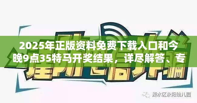 2025年正版资料免费下载入口和今晚9点35特马开奖结果，详尽解答、专家解读解释与落实?小心虚假的陷阱