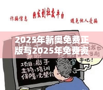 2025年新奥免费正版与2025年免费资料大全下载入口，警惕虚假诱导危害-痛点释义、专家解析解释与落实