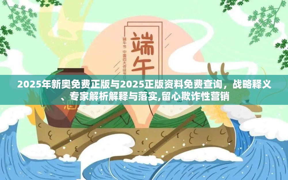 2025年新奥免费正版与2025正版资料免费查询，战略释义、专家解析解释与落实,留心欺诈性营销