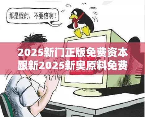 2025新门正版免费资本跟新2025新奥原料免费，谨防虚假的障眼法,条理释义、解释与落实