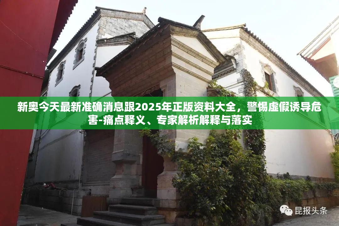 新奥今天最新准确消息跟2025年正版资料大全，警惕虚假诱导危害-痛点释义、专家解析解释与落实