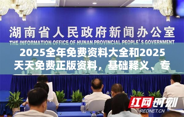 2025全年免费资料大全和2025天天免费正版资料，基础释义、专家解析解释与落实?杜绝虚假诱导词