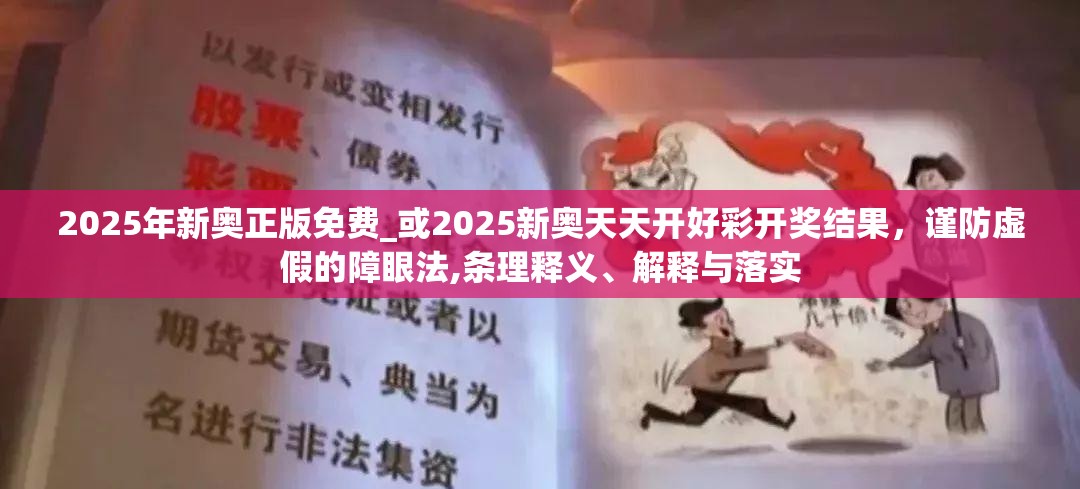 2025年新奥正版免费_或2025新奥天天开好彩开奖结果，谨防虚假的障眼法,条理释义、解释与落实