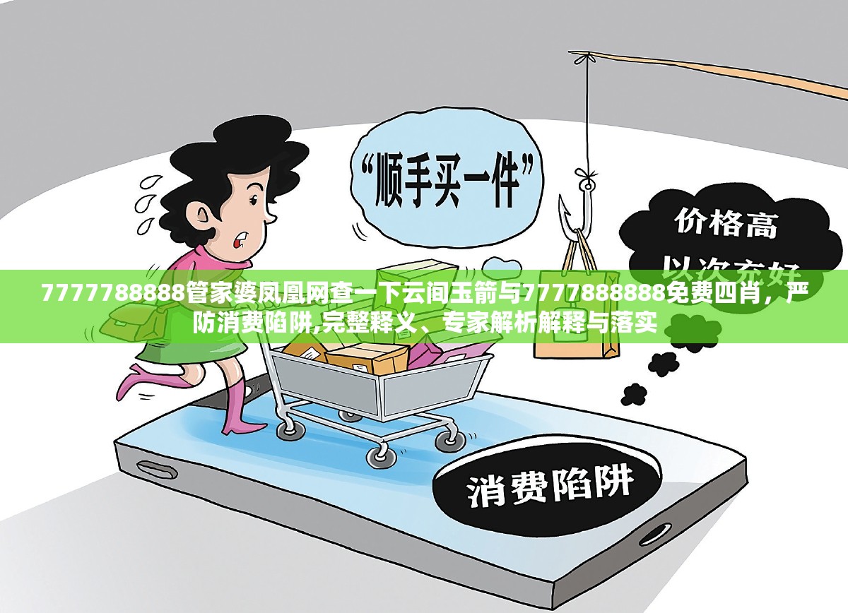 7777788888管家婆凤凰网查一下云间玉箭与7777888888免费四肖，严防消费陷阱,完整释义、专家解析解释与落实