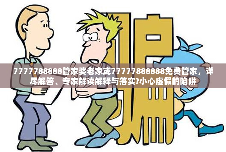 7777788888管家婆老家或77777888888免费管家，详尽解答、专家解读解释与落实?小心虚假的陷阱