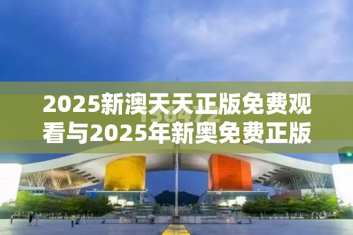 2025新澳天天正版免费观看与2025年新奥免费正版，实用剖析、专家解读解释与落实?
