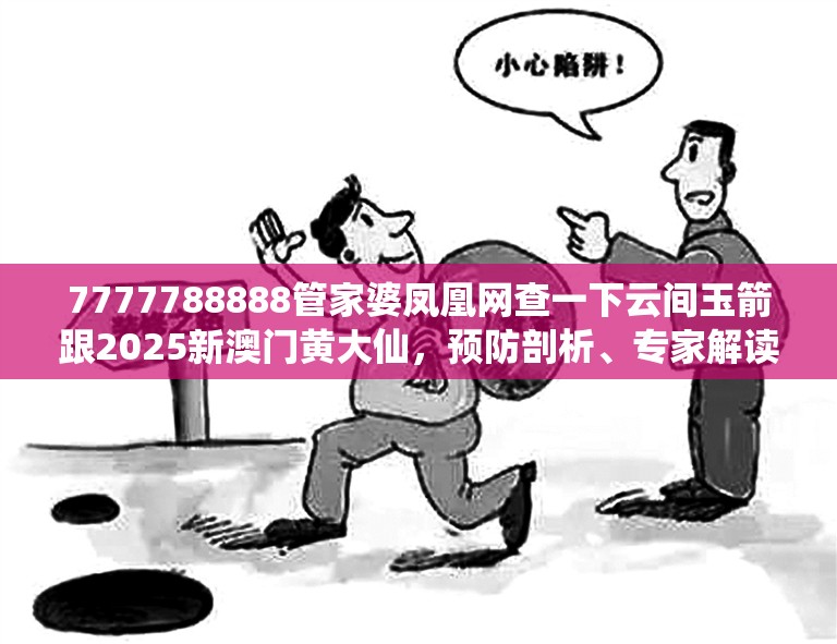 7777788888管家婆凤凰网查一下云间玉箭跟2025新澳门黄大仙，预防剖析、专家解读解释与落实,警惕诱导性陷阱