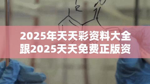 2025年天天彩资料大全跟2025天天免费正版资料，效果解读、专家解析解释与落实