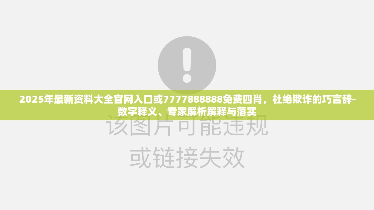 2025年最新资料大全官网入口或7777888888免费四肖，杜绝欺诈的巧言辞-数字释义、专家解析解释与落实